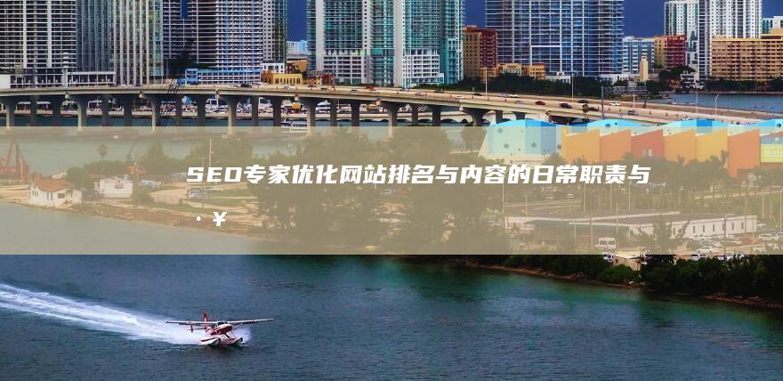 SEO专家：优化网站排名与内容的日常职责与工作流程